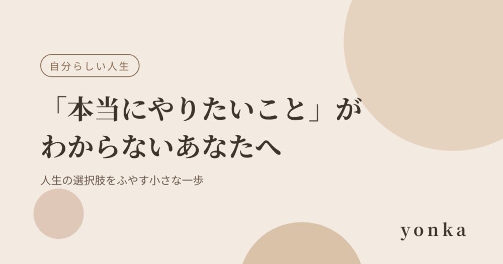 「本当にやりたいこと」がわからないあなたへ｜人生の選択肢をふやす、小さな一歩の考え方