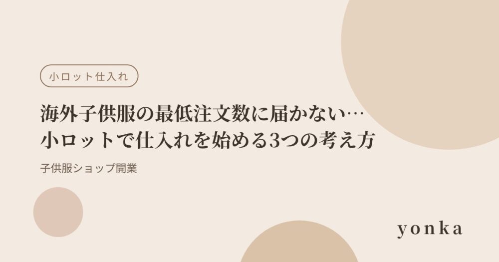 海外子供服の最低注文数に届かない…小ロットで仕入れを始める3つの考え方｜子供服ショップ開業